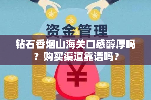 钻石香烟山海关口感醇厚吗？购买渠道靠谱吗？