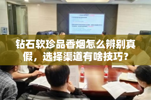 钻石软珍品香烟怎么辨别真假，选择渠道有啥技巧？